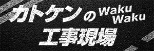 カトケンのわくわく工事現場！！