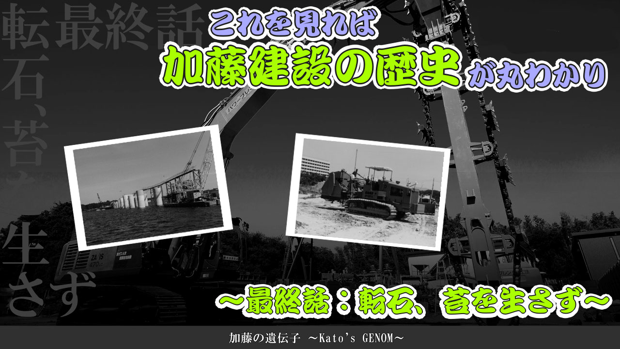 これを見れば加藤建設の歴史が丸わかり～最終話：転石、苔を生さず～2023年11月