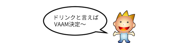 ドリンクといえば『VAAM』に決定